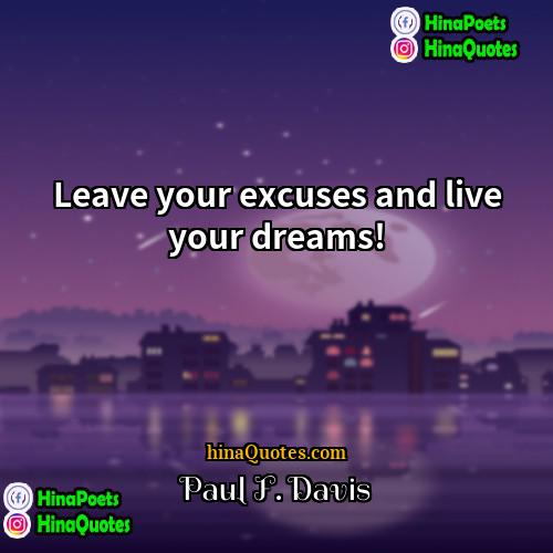 Paul F Davis Quotes | Leave your excuses and live your dreams!
